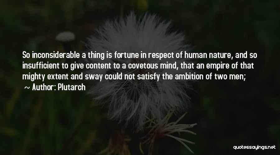Plutarch Quotes: So Inconsiderable A Thing Is Fortune In Respect Of Human Nature, And So Insufficient To Give Content To A Covetous