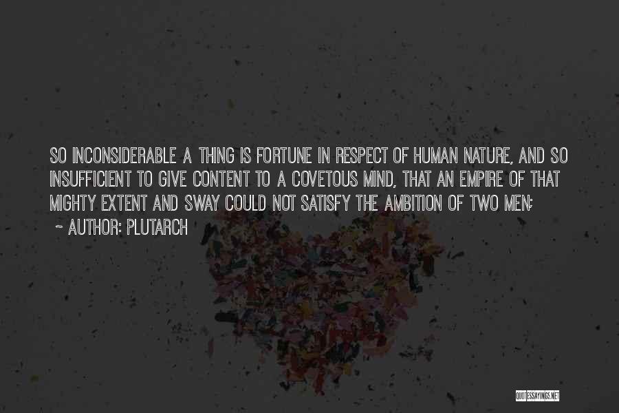 Plutarch Quotes: So Inconsiderable A Thing Is Fortune In Respect Of Human Nature, And So Insufficient To Give Content To A Covetous