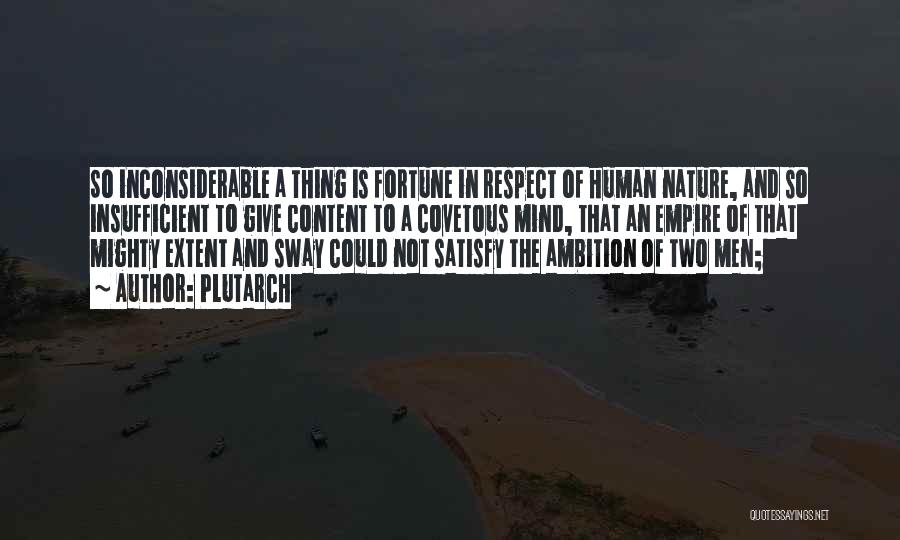Plutarch Quotes: So Inconsiderable A Thing Is Fortune In Respect Of Human Nature, And So Insufficient To Give Content To A Covetous