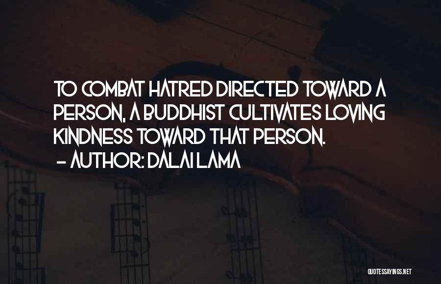 Dalai Lama Quotes: To Combat Hatred Directed Toward A Person, A Buddhist Cultivates Loving Kindness Toward That Person.