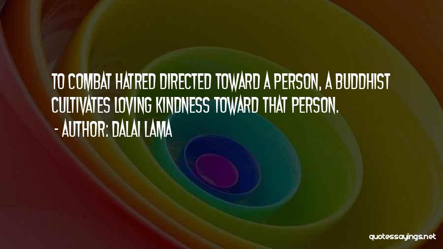 Dalai Lama Quotes: To Combat Hatred Directed Toward A Person, A Buddhist Cultivates Loving Kindness Toward That Person.