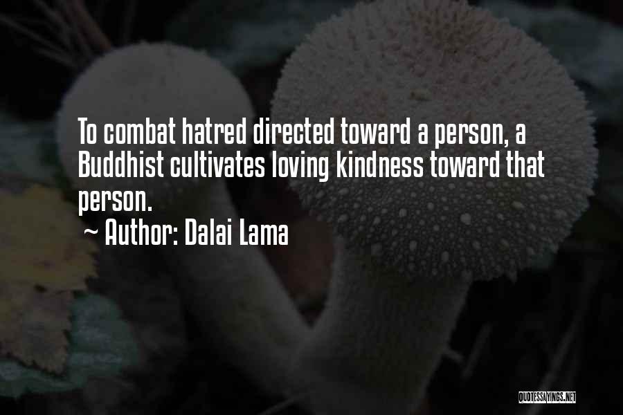 Dalai Lama Quotes: To Combat Hatred Directed Toward A Person, A Buddhist Cultivates Loving Kindness Toward That Person.