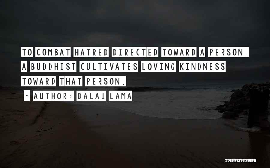 Dalai Lama Quotes: To Combat Hatred Directed Toward A Person, A Buddhist Cultivates Loving Kindness Toward That Person.