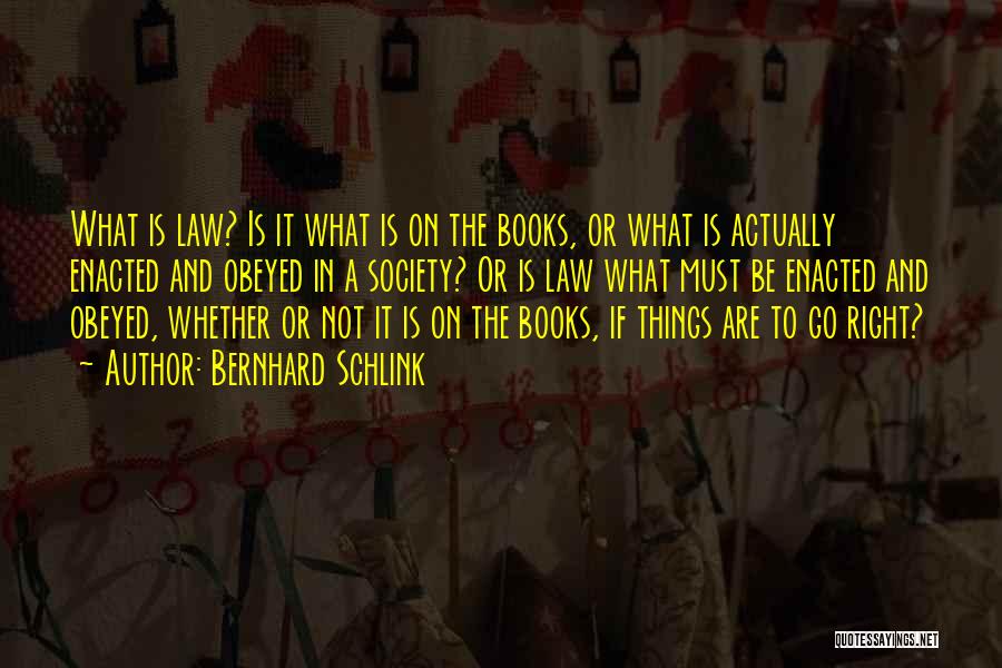 Bernhard Schlink Quotes: What Is Law? Is It What Is On The Books, Or What Is Actually Enacted And Obeyed In A Society?