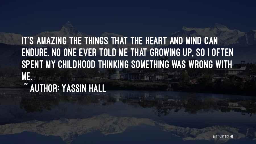 Yassin Hall Quotes: It's Amazing The Things That The Heart And Mind Can Endure. No One Ever Told Me That Growing Up, So