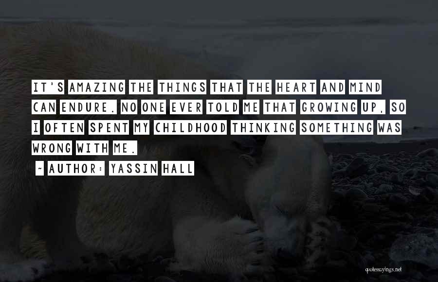 Yassin Hall Quotes: It's Amazing The Things That The Heart And Mind Can Endure. No One Ever Told Me That Growing Up, So