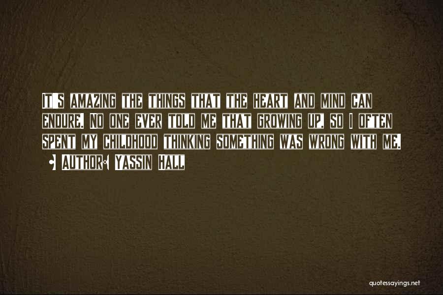 Yassin Hall Quotes: It's Amazing The Things That The Heart And Mind Can Endure. No One Ever Told Me That Growing Up, So