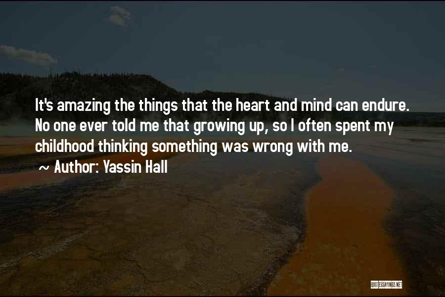 Yassin Hall Quotes: It's Amazing The Things That The Heart And Mind Can Endure. No One Ever Told Me That Growing Up, So