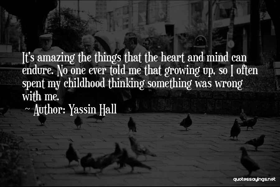 Yassin Hall Quotes: It's Amazing The Things That The Heart And Mind Can Endure. No One Ever Told Me That Growing Up, So