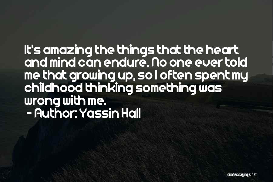 Yassin Hall Quotes: It's Amazing The Things That The Heart And Mind Can Endure. No One Ever Told Me That Growing Up, So