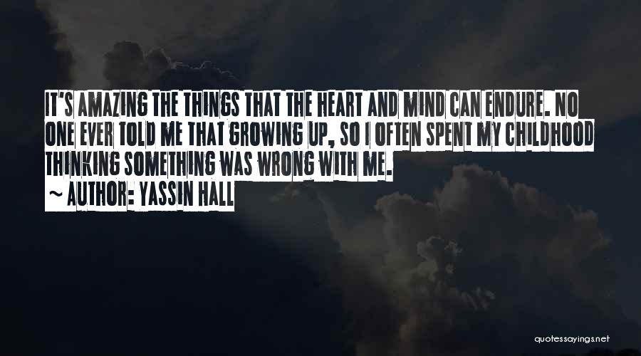 Yassin Hall Quotes: It's Amazing The Things That The Heart And Mind Can Endure. No One Ever Told Me That Growing Up, So