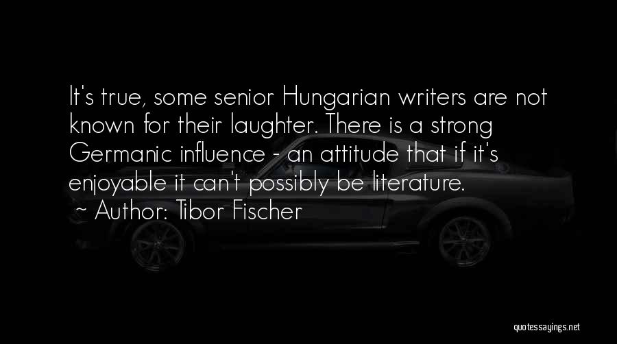 Tibor Fischer Quotes: It's True, Some Senior Hungarian Writers Are Not Known For Their Laughter. There Is A Strong Germanic Influence - An