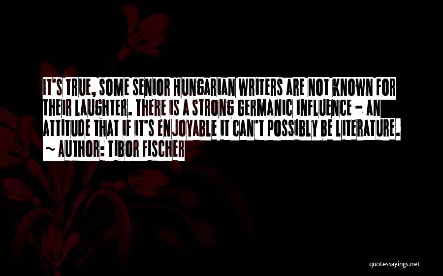 Tibor Fischer Quotes: It's True, Some Senior Hungarian Writers Are Not Known For Their Laughter. There Is A Strong Germanic Influence - An