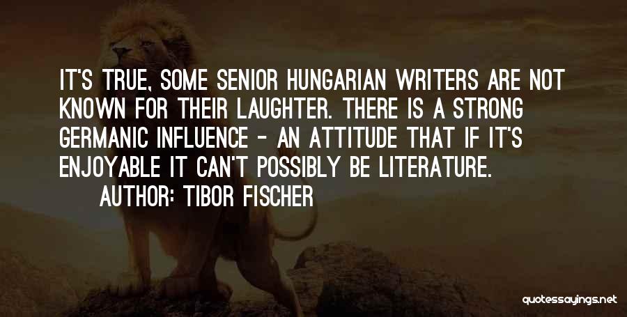 Tibor Fischer Quotes: It's True, Some Senior Hungarian Writers Are Not Known For Their Laughter. There Is A Strong Germanic Influence - An