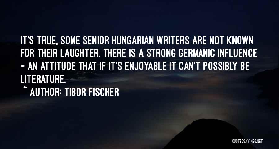 Tibor Fischer Quotes: It's True, Some Senior Hungarian Writers Are Not Known For Their Laughter. There Is A Strong Germanic Influence - An