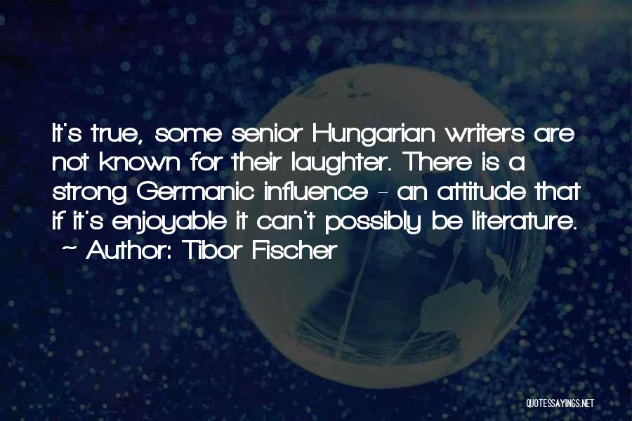 Tibor Fischer Quotes: It's True, Some Senior Hungarian Writers Are Not Known For Their Laughter. There Is A Strong Germanic Influence - An
