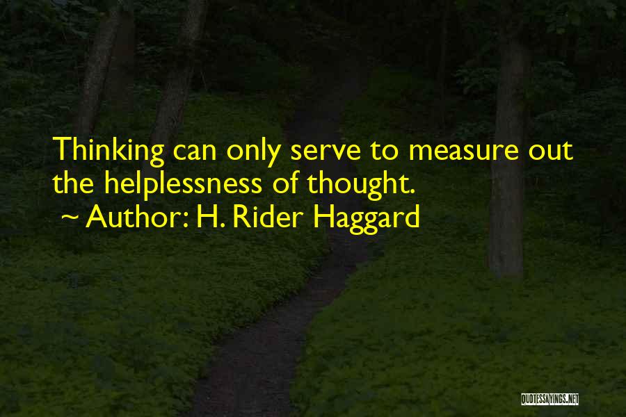 H. Rider Haggard Quotes: Thinking Can Only Serve To Measure Out The Helplessness Of Thought.