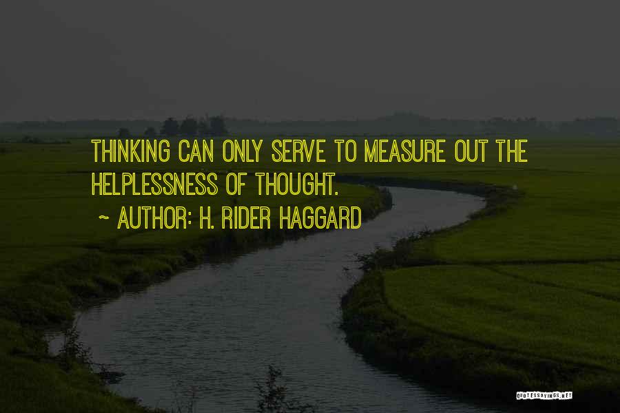 H. Rider Haggard Quotes: Thinking Can Only Serve To Measure Out The Helplessness Of Thought.