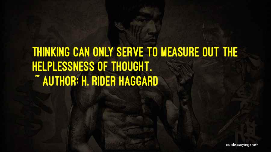 H. Rider Haggard Quotes: Thinking Can Only Serve To Measure Out The Helplessness Of Thought.