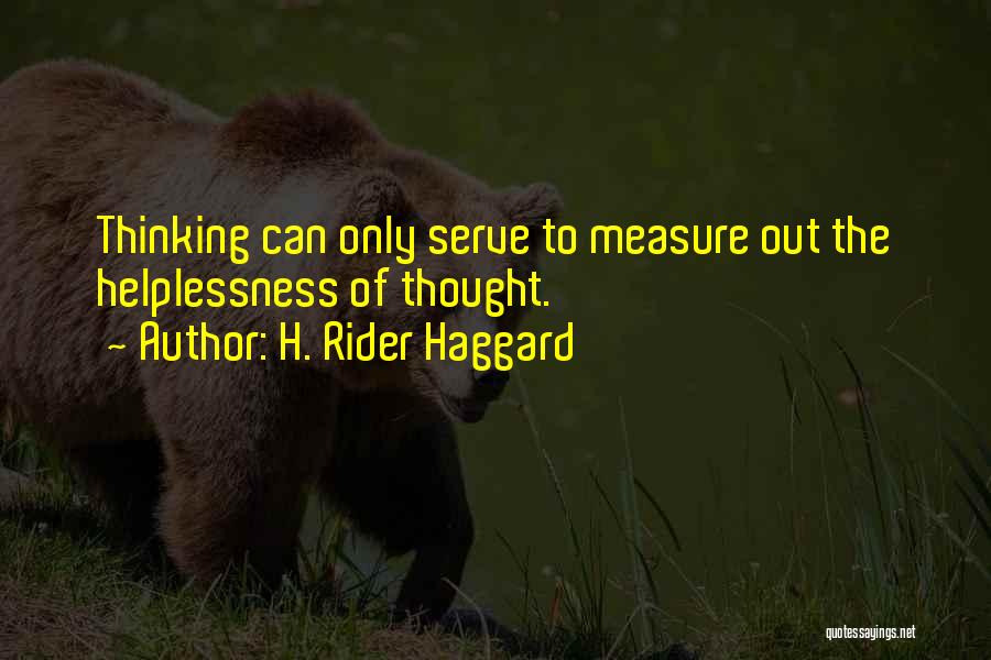 H. Rider Haggard Quotes: Thinking Can Only Serve To Measure Out The Helplessness Of Thought.