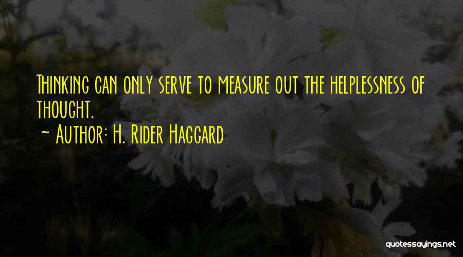 H. Rider Haggard Quotes: Thinking Can Only Serve To Measure Out The Helplessness Of Thought.