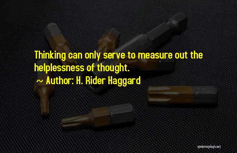 H. Rider Haggard Quotes: Thinking Can Only Serve To Measure Out The Helplessness Of Thought.