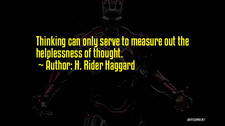 H. Rider Haggard Quotes: Thinking Can Only Serve To Measure Out The Helplessness Of Thought.