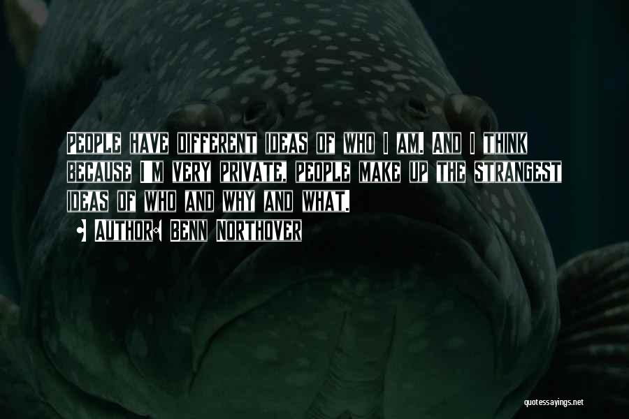 Benn Northover Quotes: People Have Different Ideas Of Who I Am. And I Think Because I'm Very Private, People Make Up The Strangest