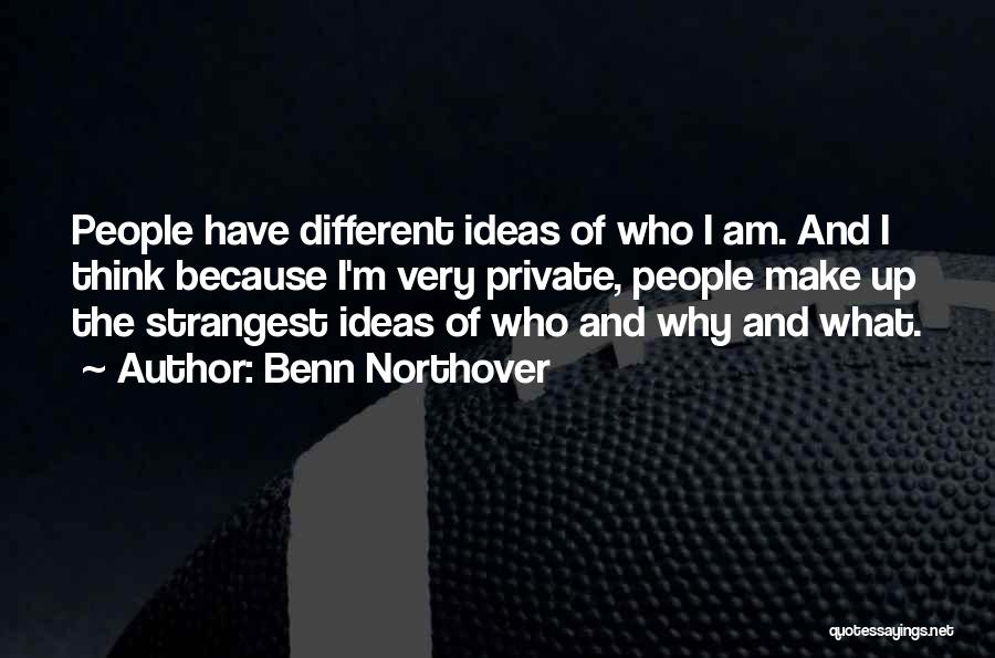 Benn Northover Quotes: People Have Different Ideas Of Who I Am. And I Think Because I'm Very Private, People Make Up The Strangest