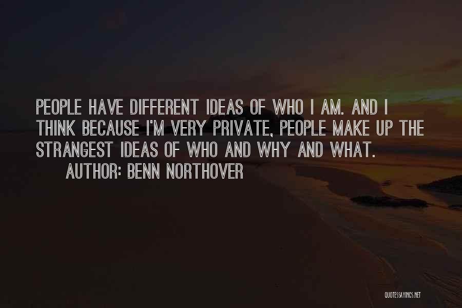 Benn Northover Quotes: People Have Different Ideas Of Who I Am. And I Think Because I'm Very Private, People Make Up The Strangest