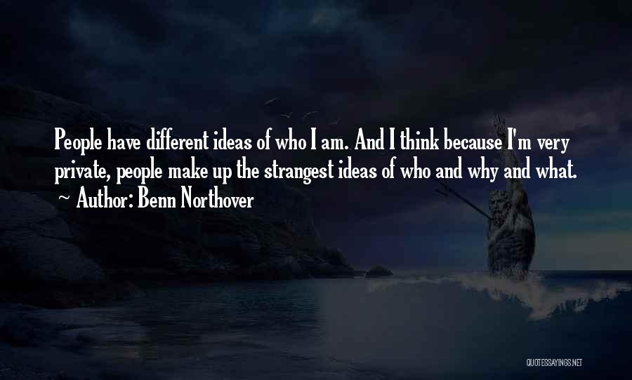 Benn Northover Quotes: People Have Different Ideas Of Who I Am. And I Think Because I'm Very Private, People Make Up The Strangest