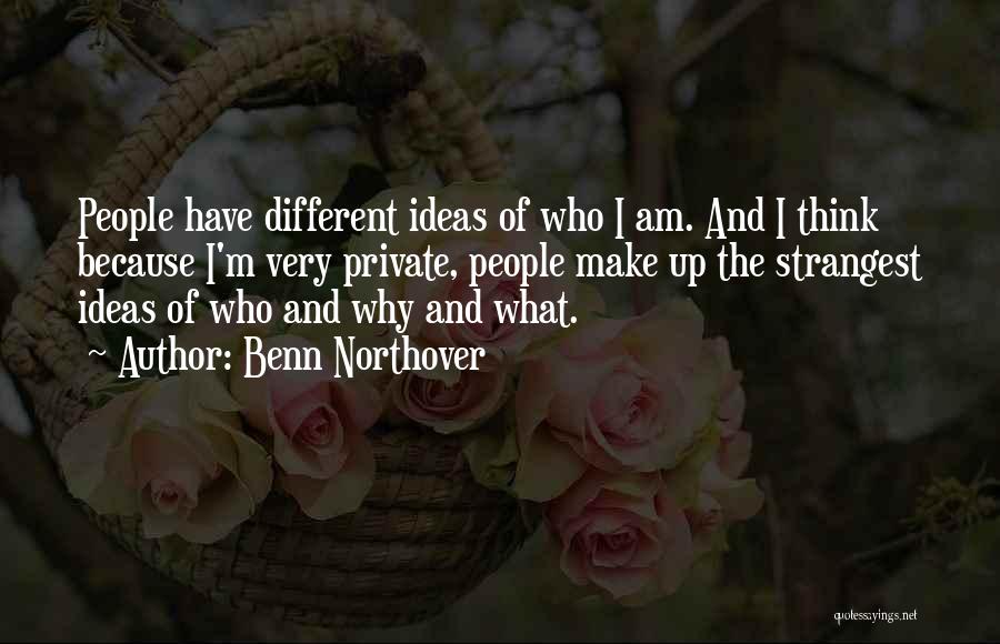 Benn Northover Quotes: People Have Different Ideas Of Who I Am. And I Think Because I'm Very Private, People Make Up The Strangest