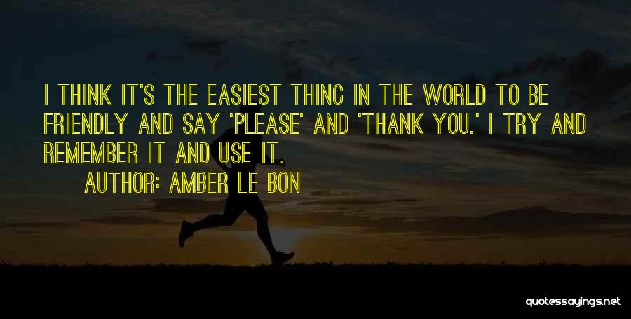 Amber Le Bon Quotes: I Think It's The Easiest Thing In The World To Be Friendly And Say 'please' And 'thank You.' I Try