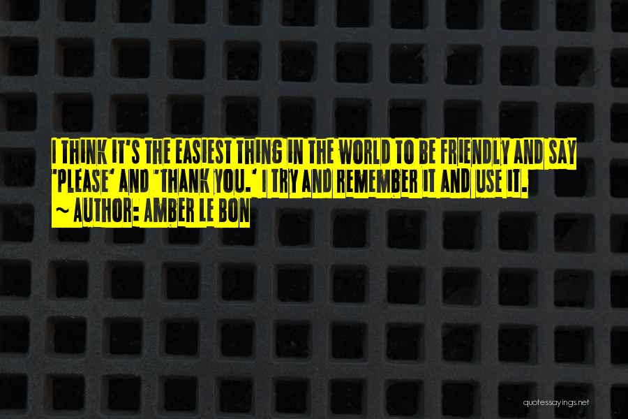 Amber Le Bon Quotes: I Think It's The Easiest Thing In The World To Be Friendly And Say 'please' And 'thank You.' I Try