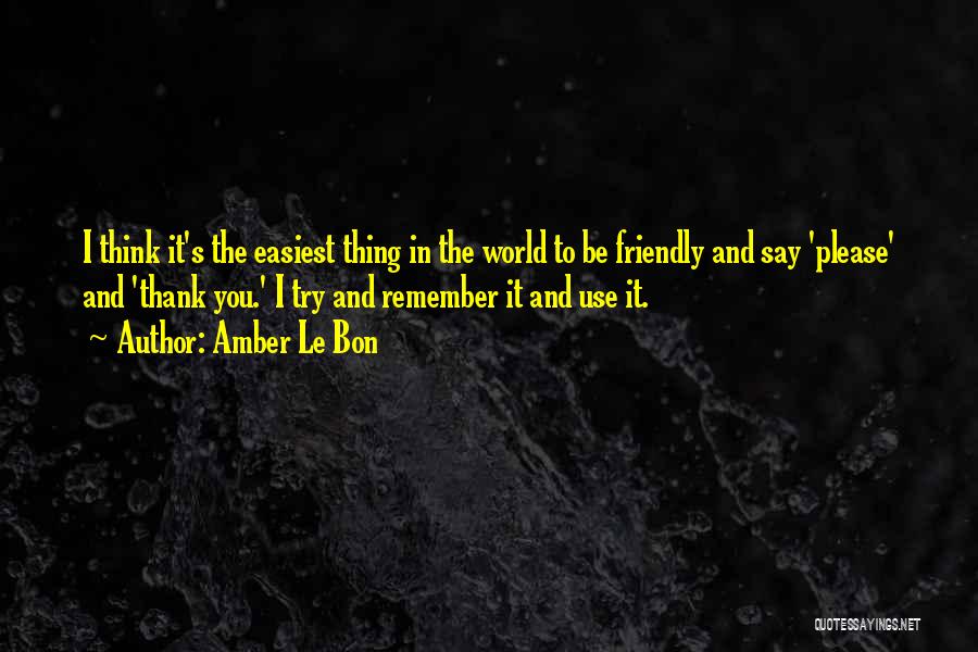 Amber Le Bon Quotes: I Think It's The Easiest Thing In The World To Be Friendly And Say 'please' And 'thank You.' I Try