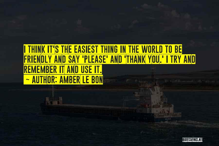 Amber Le Bon Quotes: I Think It's The Easiest Thing In The World To Be Friendly And Say 'please' And 'thank You.' I Try