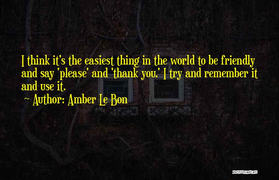 Amber Le Bon Quotes: I Think It's The Easiest Thing In The World To Be Friendly And Say 'please' And 'thank You.' I Try