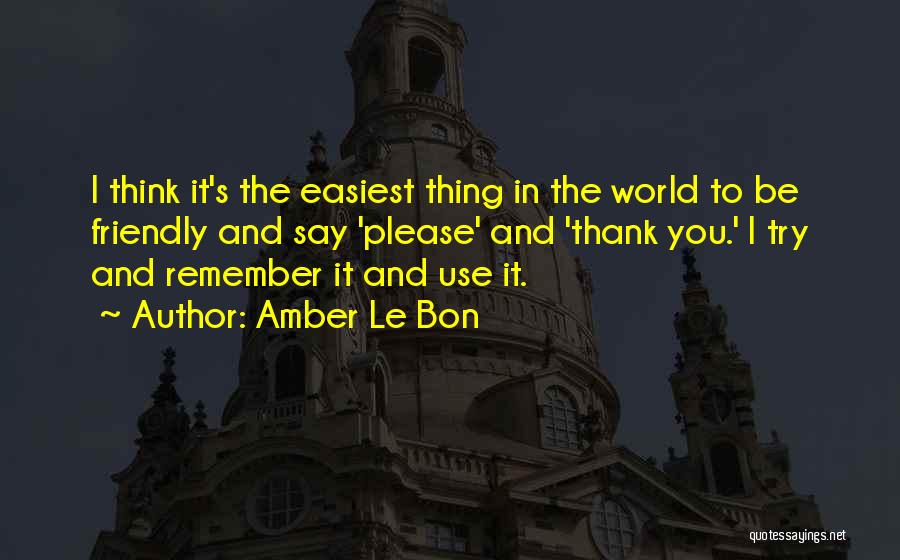 Amber Le Bon Quotes: I Think It's The Easiest Thing In The World To Be Friendly And Say 'please' And 'thank You.' I Try