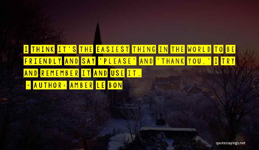 Amber Le Bon Quotes: I Think It's The Easiest Thing In The World To Be Friendly And Say 'please' And 'thank You.' I Try