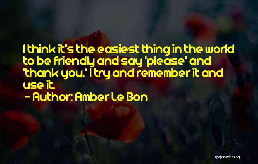 Amber Le Bon Quotes: I Think It's The Easiest Thing In The World To Be Friendly And Say 'please' And 'thank You.' I Try