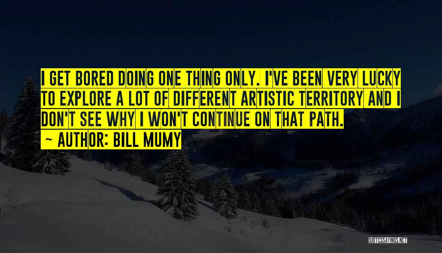 Bill Mumy Quotes: I Get Bored Doing One Thing Only. I've Been Very Lucky To Explore A Lot Of Different Artistic Territory And