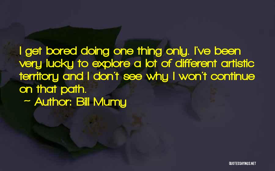 Bill Mumy Quotes: I Get Bored Doing One Thing Only. I've Been Very Lucky To Explore A Lot Of Different Artistic Territory And