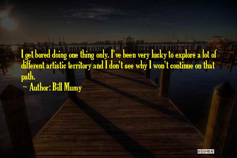 Bill Mumy Quotes: I Get Bored Doing One Thing Only. I've Been Very Lucky To Explore A Lot Of Different Artistic Territory And