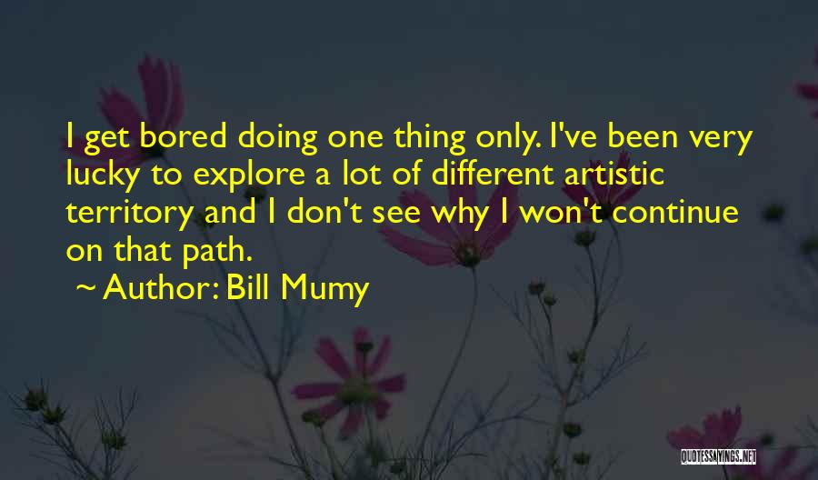 Bill Mumy Quotes: I Get Bored Doing One Thing Only. I've Been Very Lucky To Explore A Lot Of Different Artistic Territory And