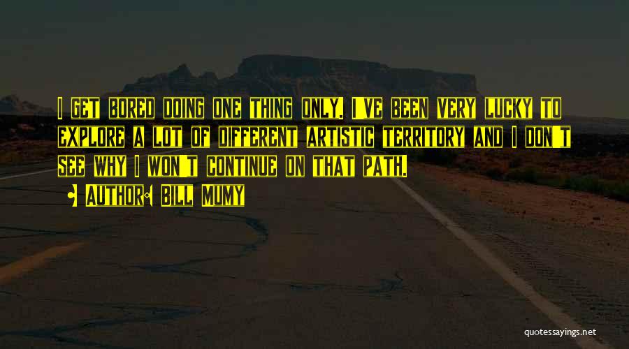 Bill Mumy Quotes: I Get Bored Doing One Thing Only. I've Been Very Lucky To Explore A Lot Of Different Artistic Territory And