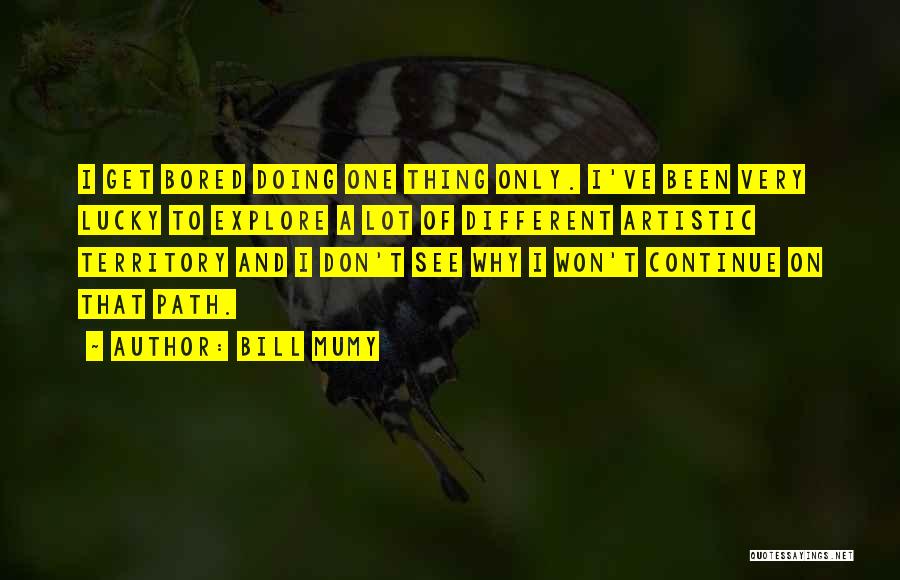 Bill Mumy Quotes: I Get Bored Doing One Thing Only. I've Been Very Lucky To Explore A Lot Of Different Artistic Territory And