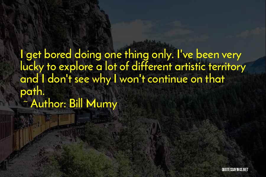 Bill Mumy Quotes: I Get Bored Doing One Thing Only. I've Been Very Lucky To Explore A Lot Of Different Artistic Territory And