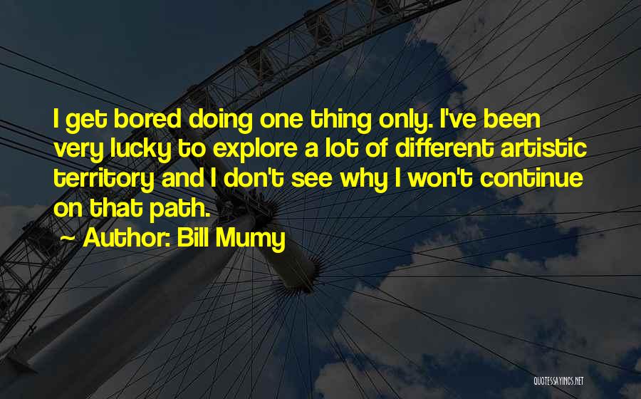 Bill Mumy Quotes: I Get Bored Doing One Thing Only. I've Been Very Lucky To Explore A Lot Of Different Artistic Territory And