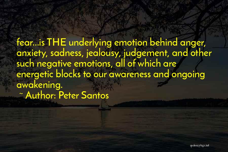 Peter Santos Quotes: Fear...is The Underlying Emotion Behind Anger, Anxiety, Sadness, Jealousy, Judgement, And Other Such Negative Emotions, All Of Which Are Energetic