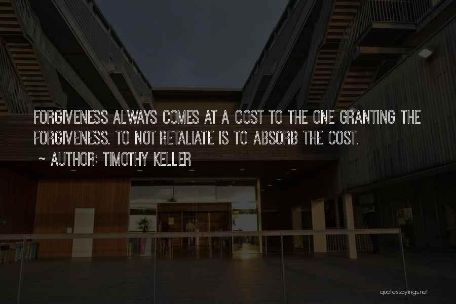 Timothy Keller Quotes: Forgiveness Always Comes At A Cost To The One Granting The Forgiveness. To Not Retaliate Is To Absorb The Cost.